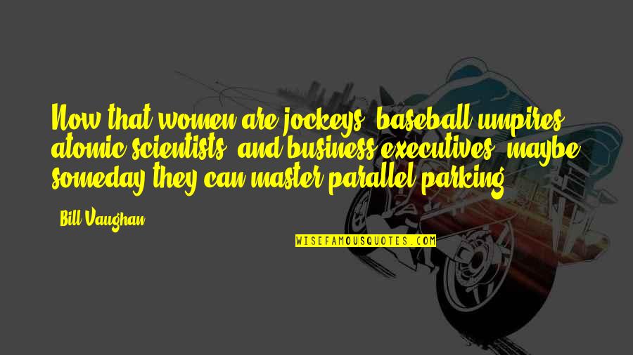 Baseball Umpires Quotes By Bill Vaughan: Now that women are jockeys, baseball umpires, atomic