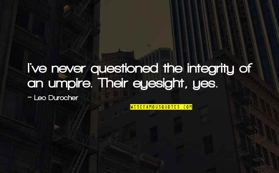 Baseball Umpires Quotes By Leo Durocher: I've never questioned the integrity of an umpire.
