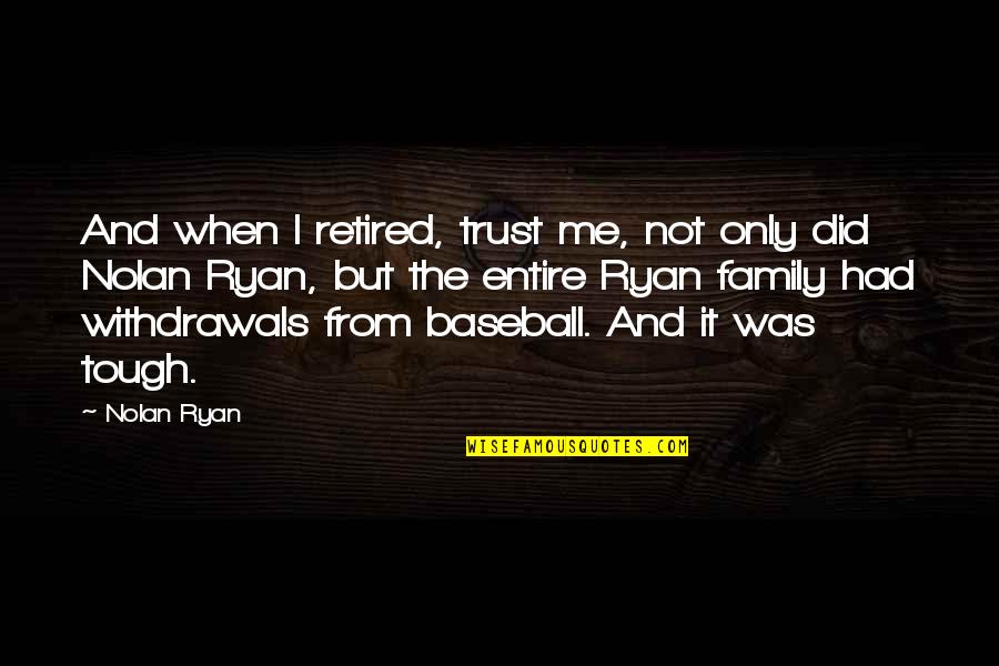 Baseball Withdrawals Quotes By Nolan Ryan: And when I retired, trust me, not only