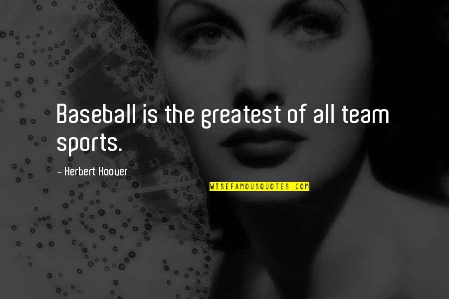 Baseball's Greatest Quotes By Herbert Hoover: Baseball is the greatest of all team sports.