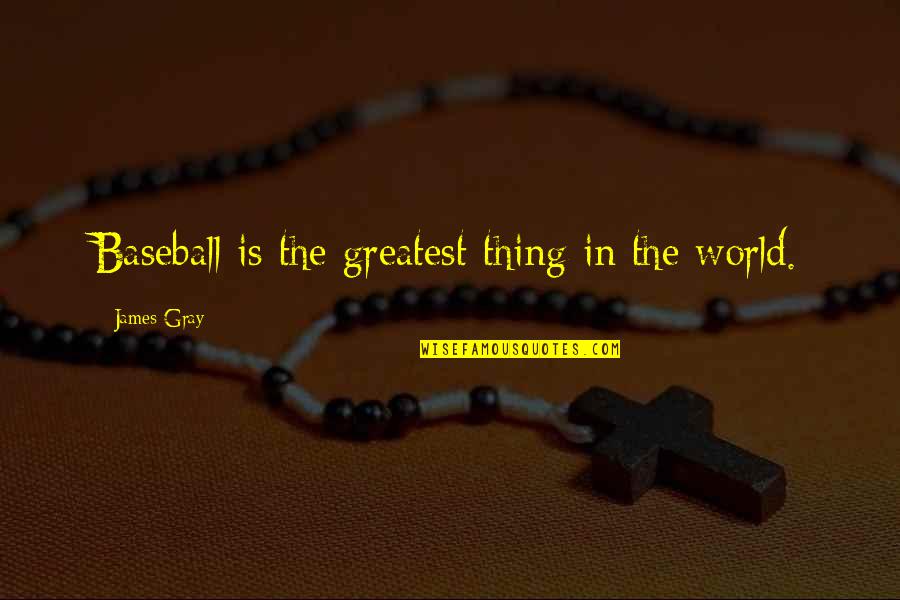 Baseball's Greatest Quotes By James Gray: Baseball is the greatest thing in the world.