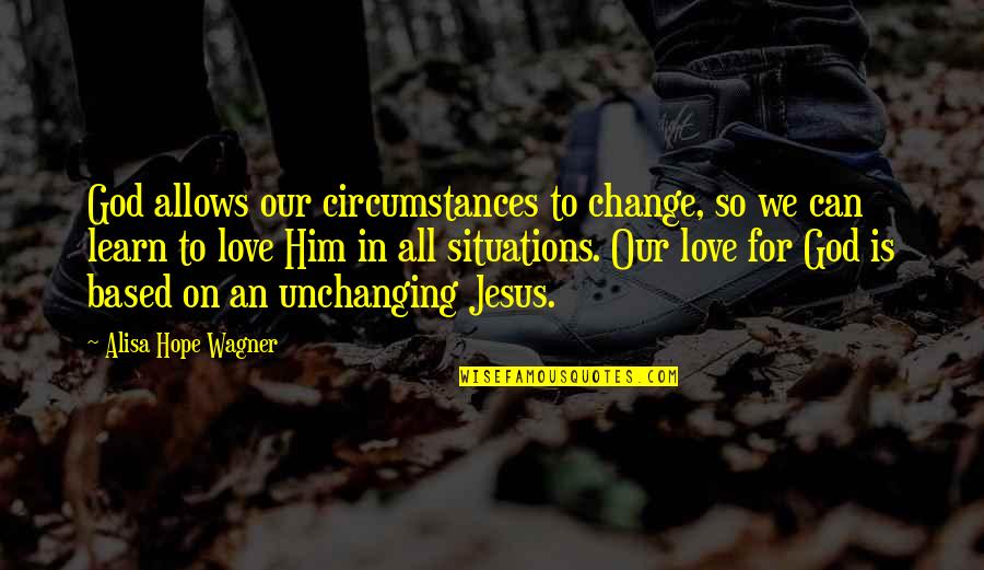 Based God Quotes By Alisa Hope Wagner: God allows our circumstances to change, so we