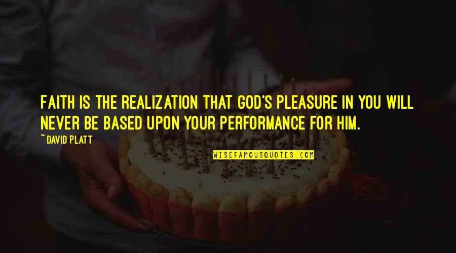Based God Quotes By David Platt: Faith is the realization that God's pleasure in
