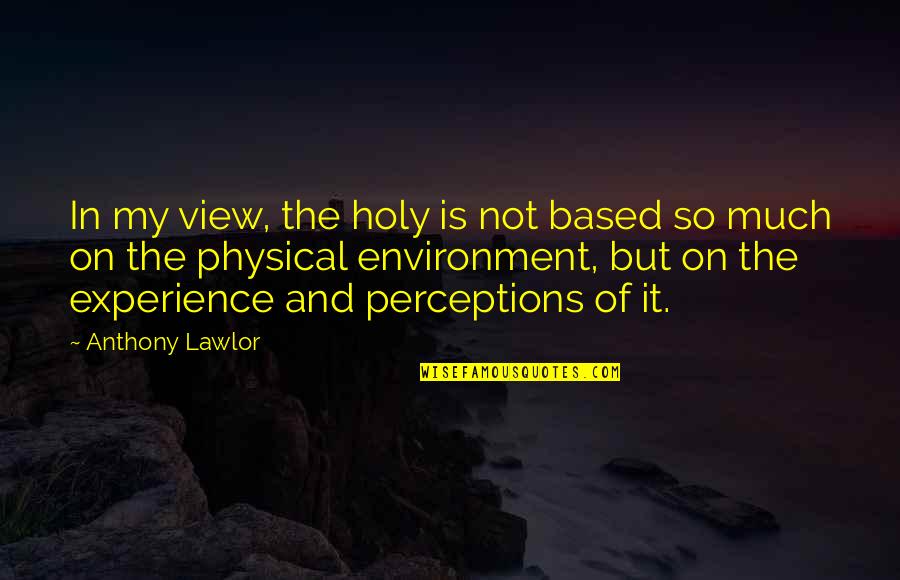 Based On Experience Quotes By Anthony Lawlor: In my view, the holy is not based