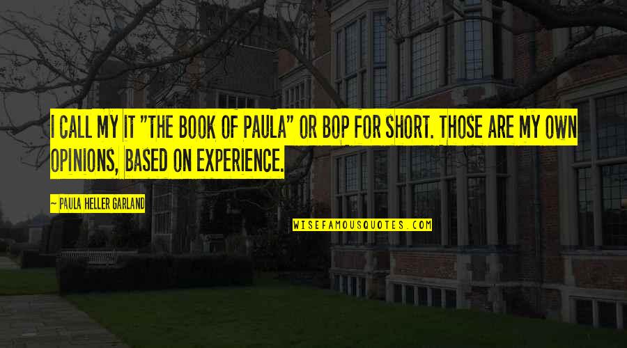 Based On Experience Quotes By Paula Heller Garland: I call my it "the Book of Paula"