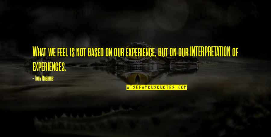Based On Experience Quotes By Tony Robbins: What we feel is not based on our