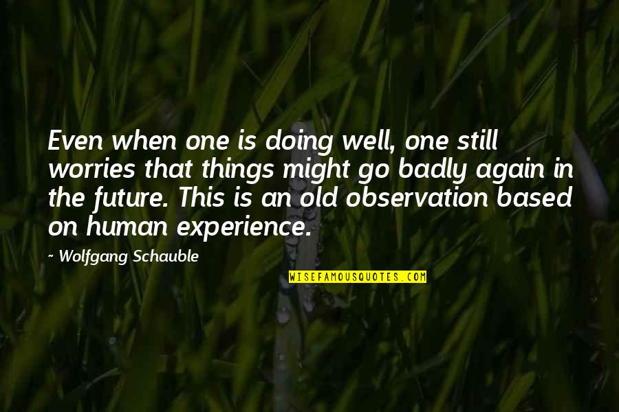 Based On Experience Quotes By Wolfgang Schauble: Even when one is doing well, one still