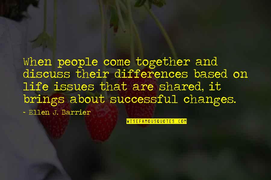 Based On Life Quotes By Ellen J. Barrier: When people come together and discuss their differences