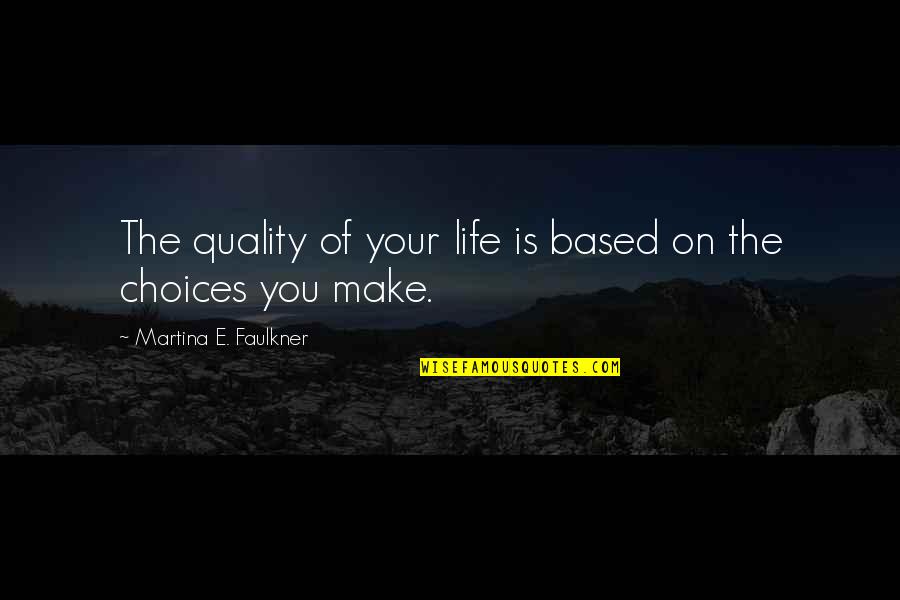Based On Life Quotes By Martina E. Faulkner: The quality of your life is based on