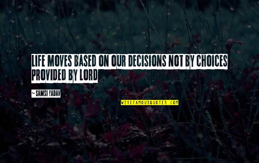 Based On Life Quotes By Samsi Yadav: Life moves based on our Decisions not by