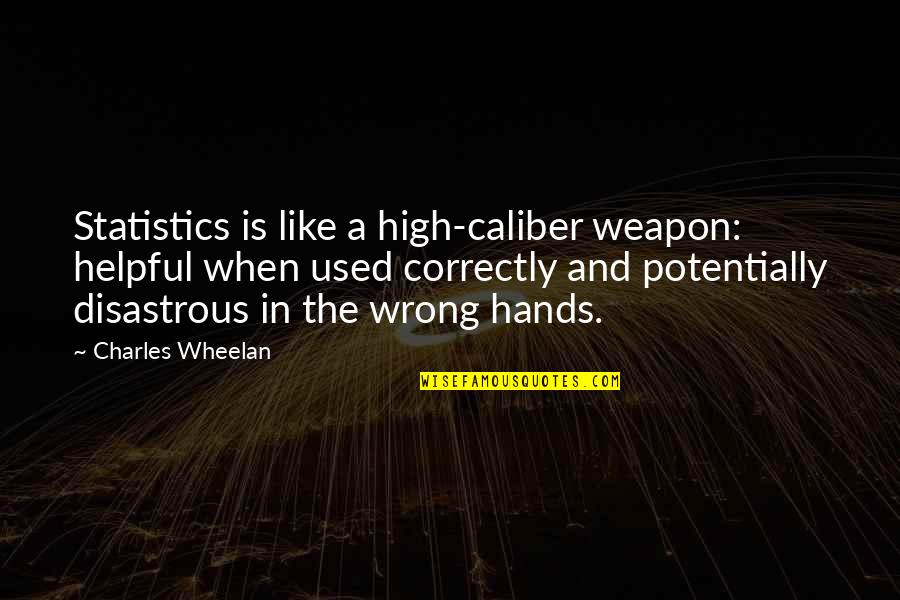 Based On Looks Quotes By Charles Wheelan: Statistics is like a high-caliber weapon: helpful when