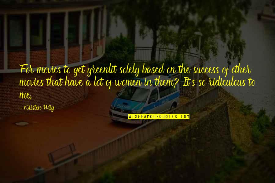 Based On Success Quotes By Kristen Wiig: For movies to get greenlit solely based on Based On Success Quotes By Kristen Wiig: For movies to get greenlit solely based on