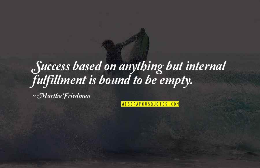 Based On Success Quotes By Martha Friedman: Success based on anything but internal fulfillment is