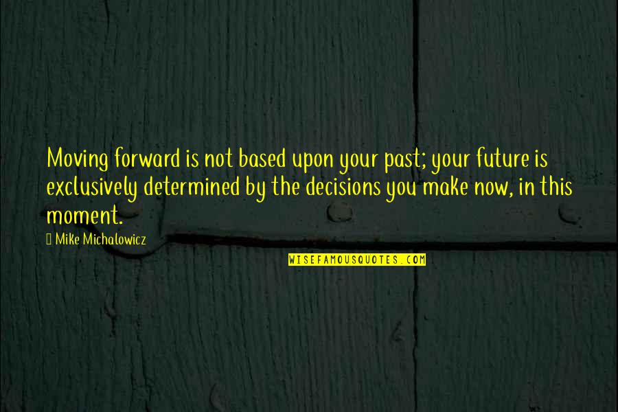 Based On Success Quotes By Mike Michalowicz: Moving forward is not based upon your past;