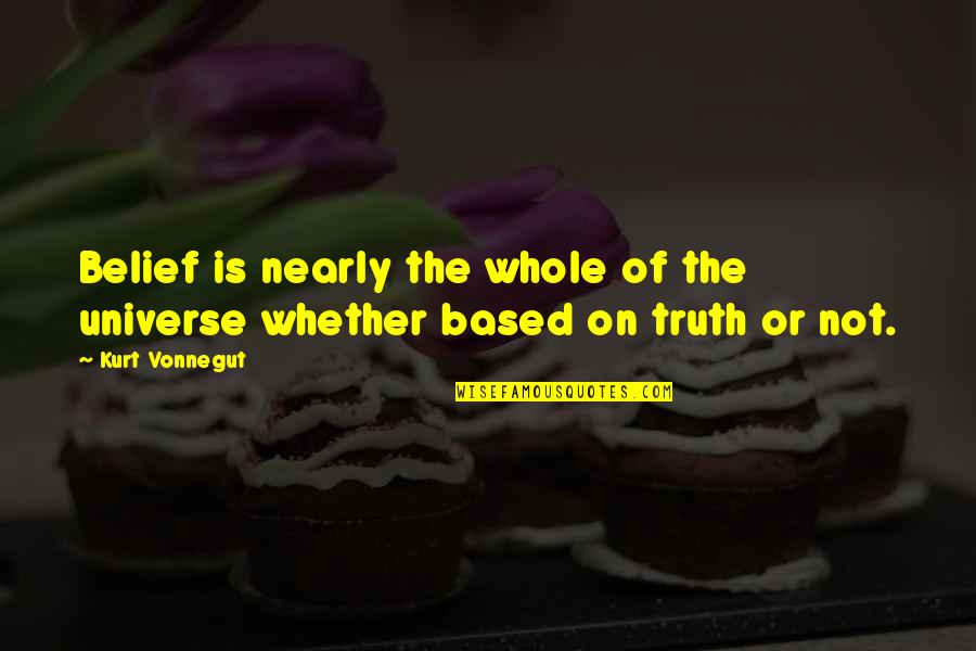 Based On Truth Quotes By Kurt Vonnegut: Belief is nearly the whole of the universe