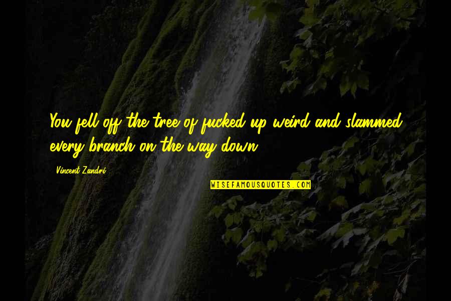 Baseer Qazi Quotes By Vincent Zandri: You fell off the tree of fucked-up-weird and
