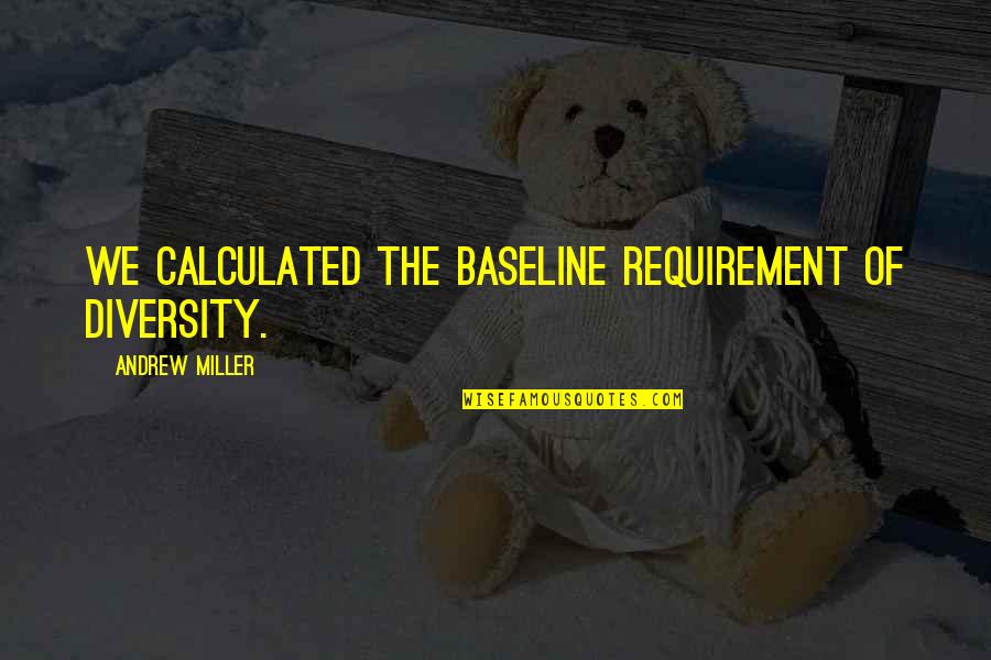 Baseline Quotes By Andrew Miller: We calculated the baseline requirement of diversity.
