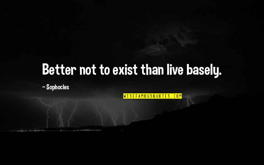 Basely Quotes By Sophocles: Better not to exist than live basely.