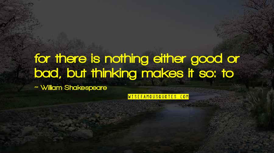Basely Quotes By William Shakespeare: for there is nothing either good or bad,