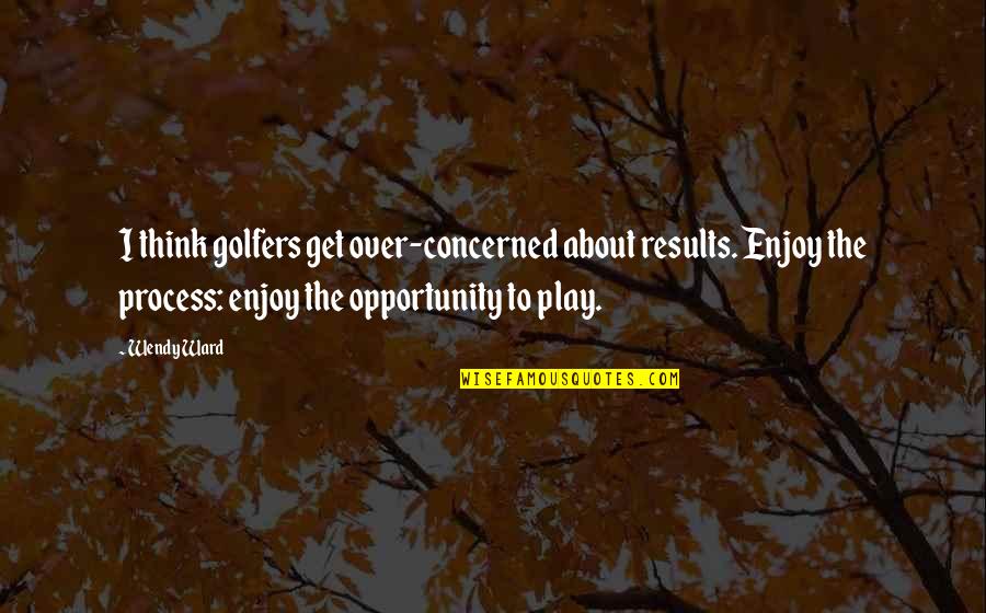 Basement Framing Quotes By Wendy Ward: I think golfers get over-concerned about results. Enjoy