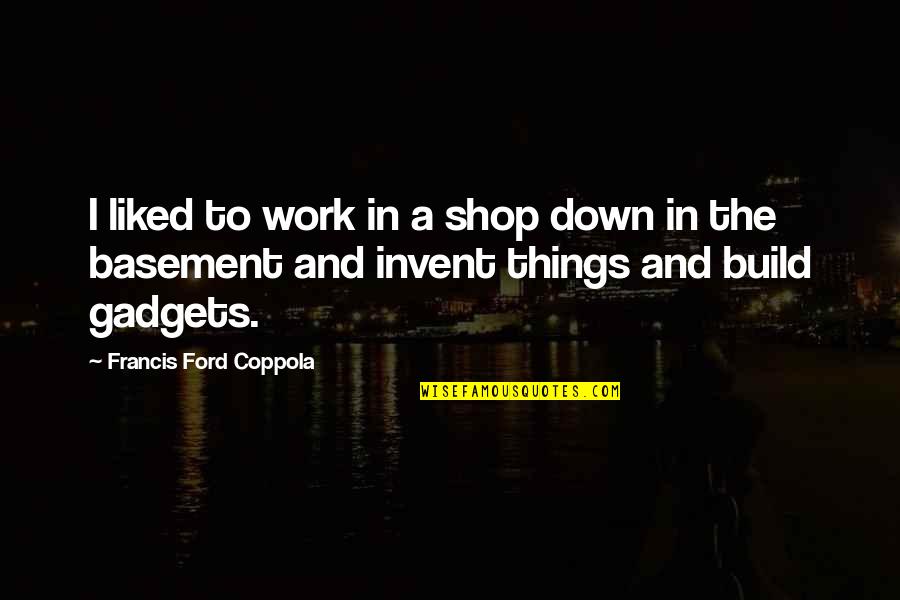 Basement Quotes By Francis Ford Coppola: I liked to work in a shop down Basement Quotes By Francis Ford Coppola: I liked to work in a shop down