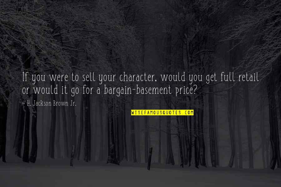 Basement Quotes By H. Jackson Brown Jr.: If you were to sell your character, would