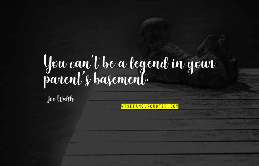 Basement Quotes By Joe Walsh: You can't be a legend in your parent's