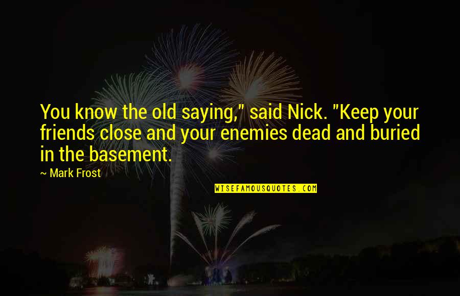 Basement Quotes By Mark Frost: You know the old saying," said Nick. "Keep