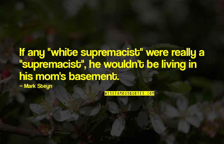 Basement Quotes By Mark Steyn: If any "white supremacist" were really a "supremacist",