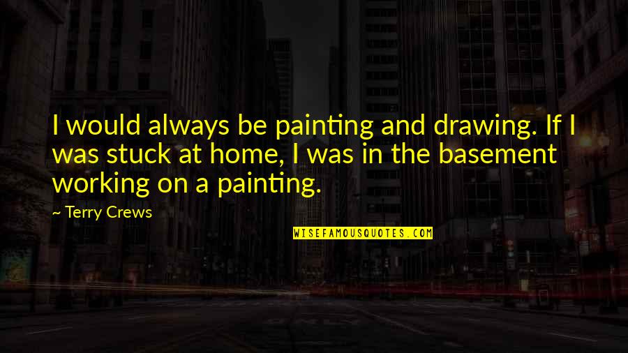Basement Quotes By Terry Crews: I would always be painting and drawing. If Basement Quotes By Terry Crews: I would always be painting and drawing. If