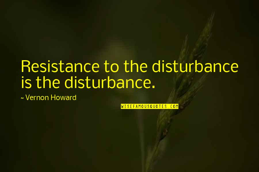 Basement Renovations Quotes By Vernon Howard: Resistance to the disturbance is the disturbance.