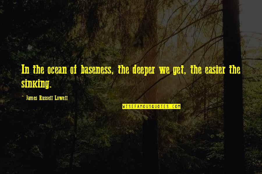 Baseness Quotes By James Russell Lowell: In the ocean of baseness, the deeper we