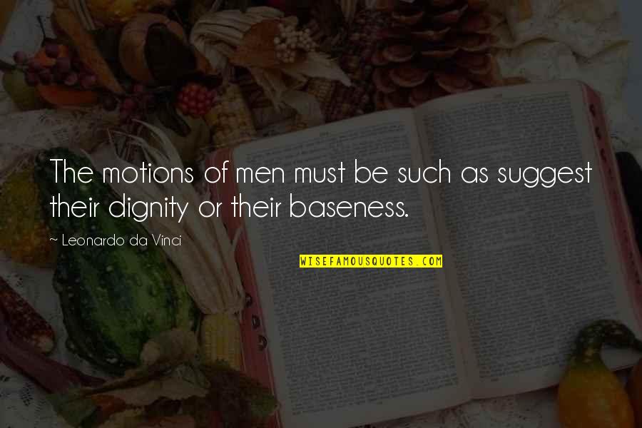 Baseness Quotes By Leonardo Da Vinci: The motions of men must be such as