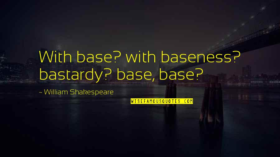 Baseness Quotes By William Shakespeare: With base? with baseness? bastardy? base, base?