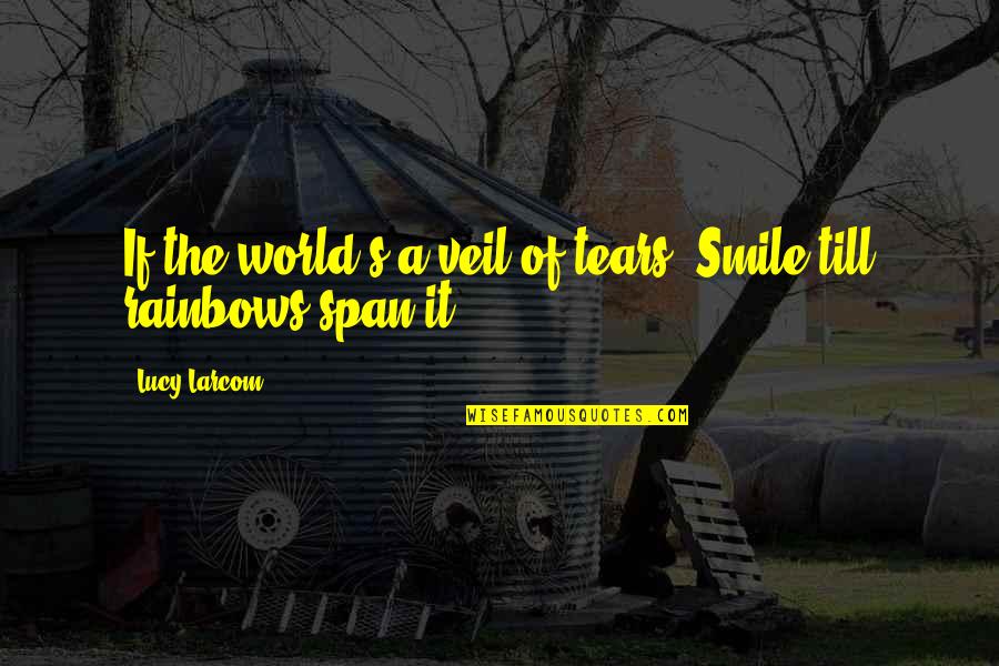 Basenesses Quotes By Lucy Larcom: If the world's a veil of tears, Smile