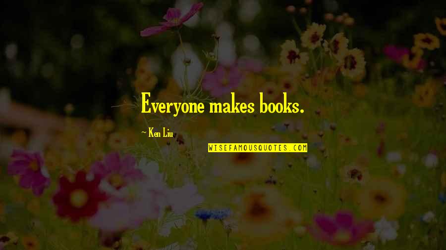 Basenji Quotes By Ken Liu: Everyone makes books. Basenji Quotes By Ken Liu: Everyone makes books.
