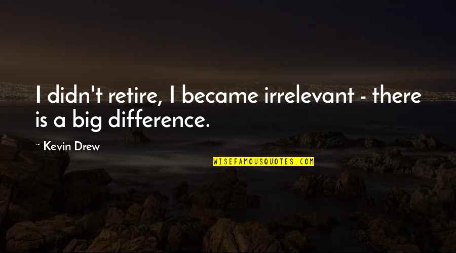 Baseric Quotes By Kevin Drew: I didn't retire, I became irrelevant - there