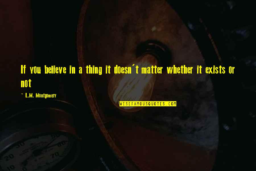 Baserunner Quotes By L.M. Montgomery: If you believe in a thing it doesn't Baserunner Quotes By L.M. Montgomery: If you believe in a thing it doesn't
