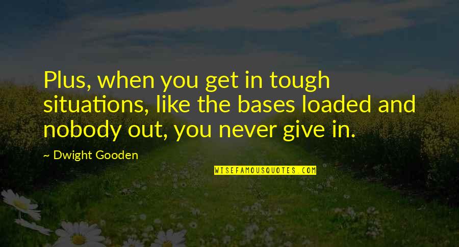 Bases Loaded Quotes By Dwight Gooden: Plus, when you get in tough situations, like