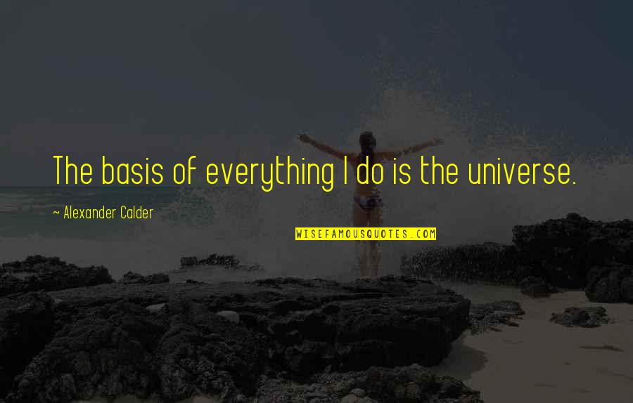 Bases Quotes By Alexander Calder: The basis of everything I do is the Bases Quotes By Alexander Calder: The basis of everything I do is the