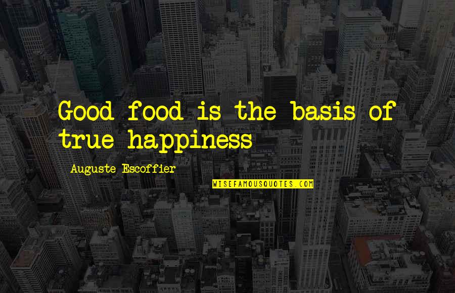 Bases Quotes By Auguste Escoffier: Good food is the basis of true happiness Bases Quotes By Auguste Escoffier: Good food is the basis of true happiness