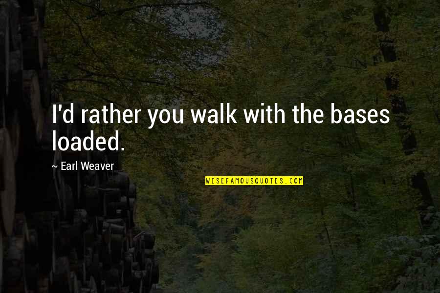Bases Quotes By Earl Weaver: I'd rather you walk with the bases loaded. Bases Quotes By Earl Weaver: I'd rather you walk with the bases loaded.