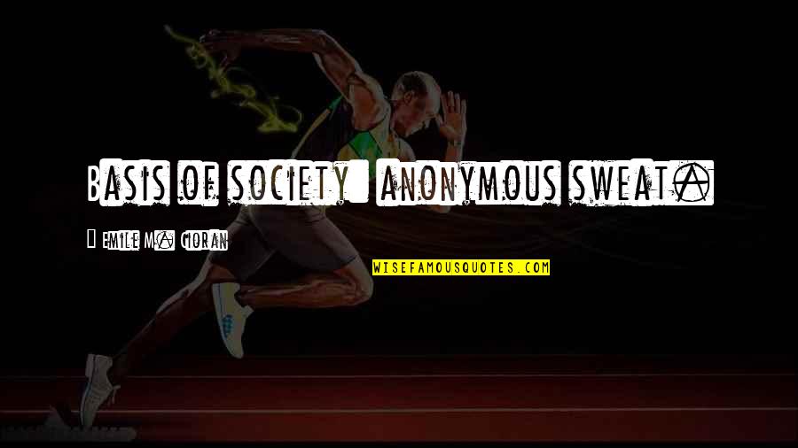Bases Quotes By Emile M. Cioran: Basis of society: anonymous sweat. Bases Quotes By Emile M. Cioran: Basis of society: anonymous sweat.