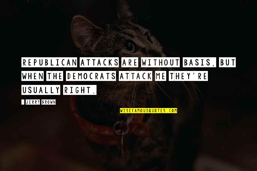 Bases Quotes By Jerry Brown: Republican attacks are without basis, but when the Bases Quotes By Jerry Brown: Republican attacks are without basis, but when the