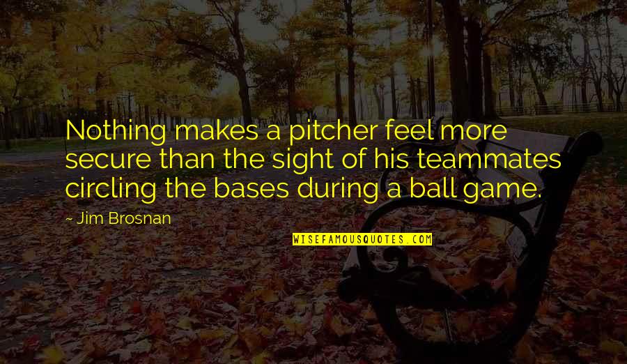 Bases Quotes By Jim Brosnan: Nothing makes a pitcher feel more secure than Bases Quotes By Jim Brosnan: Nothing makes a pitcher feel more secure than