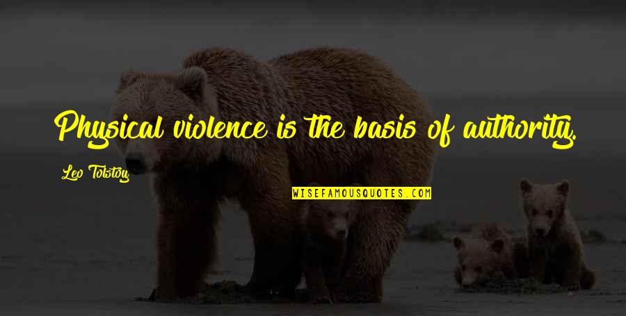 Bases Quotes By Leo Tolstoy: Physical violence is the basis of authority. Bases Quotes By Leo Tolstoy: Physical violence is the basis of authority.