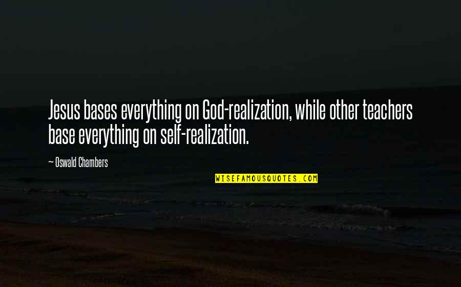 Bases Quotes By Oswald Chambers: Jesus bases everything on God-realization, while other teachers Bases Quotes By Oswald Chambers: Jesus bases everything on God-realization, while other teachers