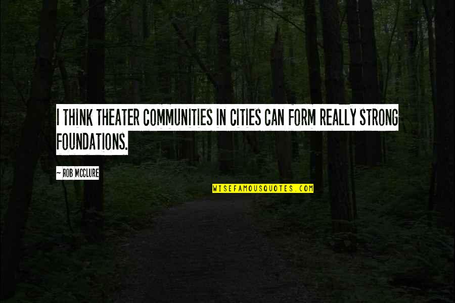 Basescu Mircea Quotes By Rob McClure: I think theater communities in cities can form