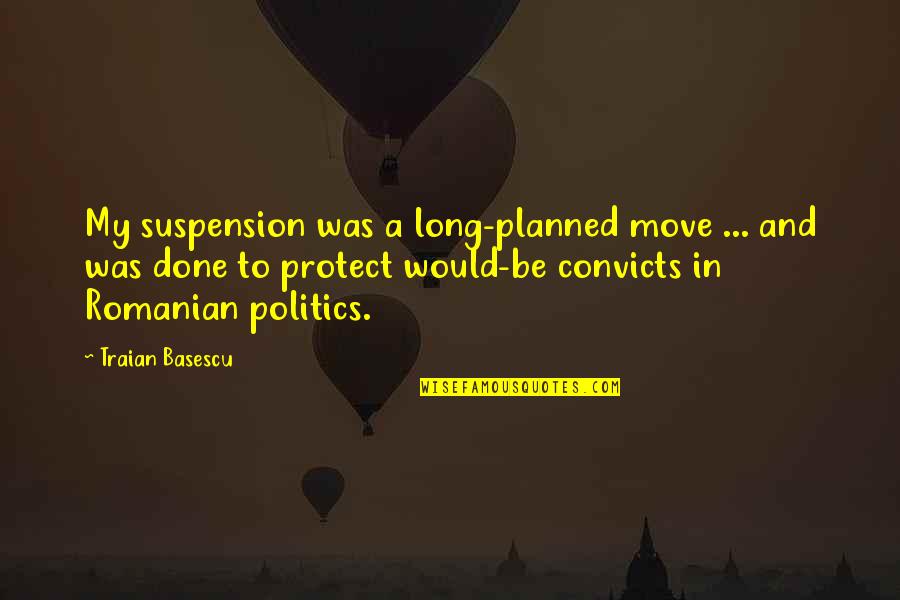 Basescu Quotes By Traian Basescu: My suspension was a long-planned move ... and