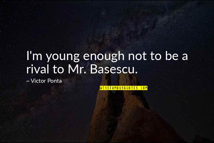 Basescu Quotes By Victor Ponta: I'm young enough not to be a rival